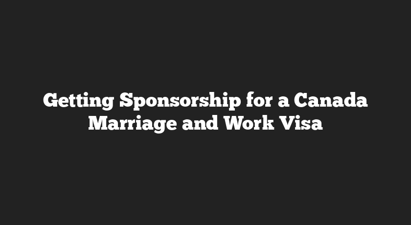 Getting Sponsorship for a Canada Marriage and Work Visa