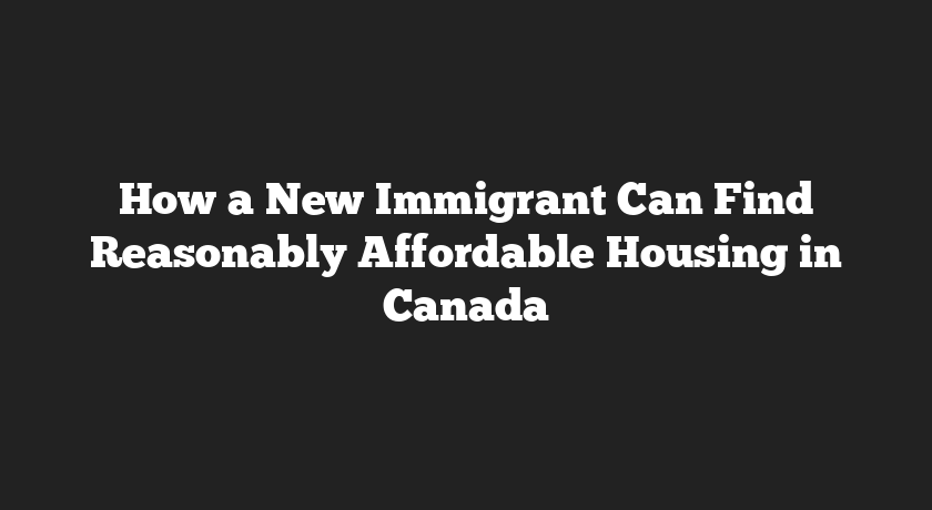 How a New Immigrant Can Find Reasonably Affordable Housing in Canada