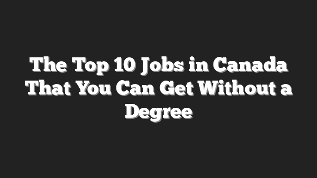 The Top 10 Jobs in Canada That You Can Get Without a Degree